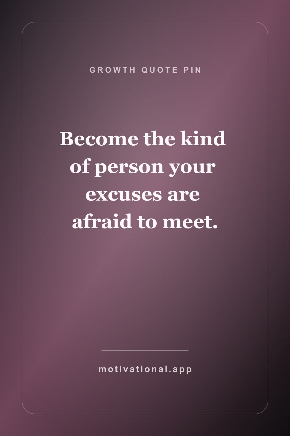 Self-improvement quote pin reading Become the kind of person your excuses are afraid to meet.